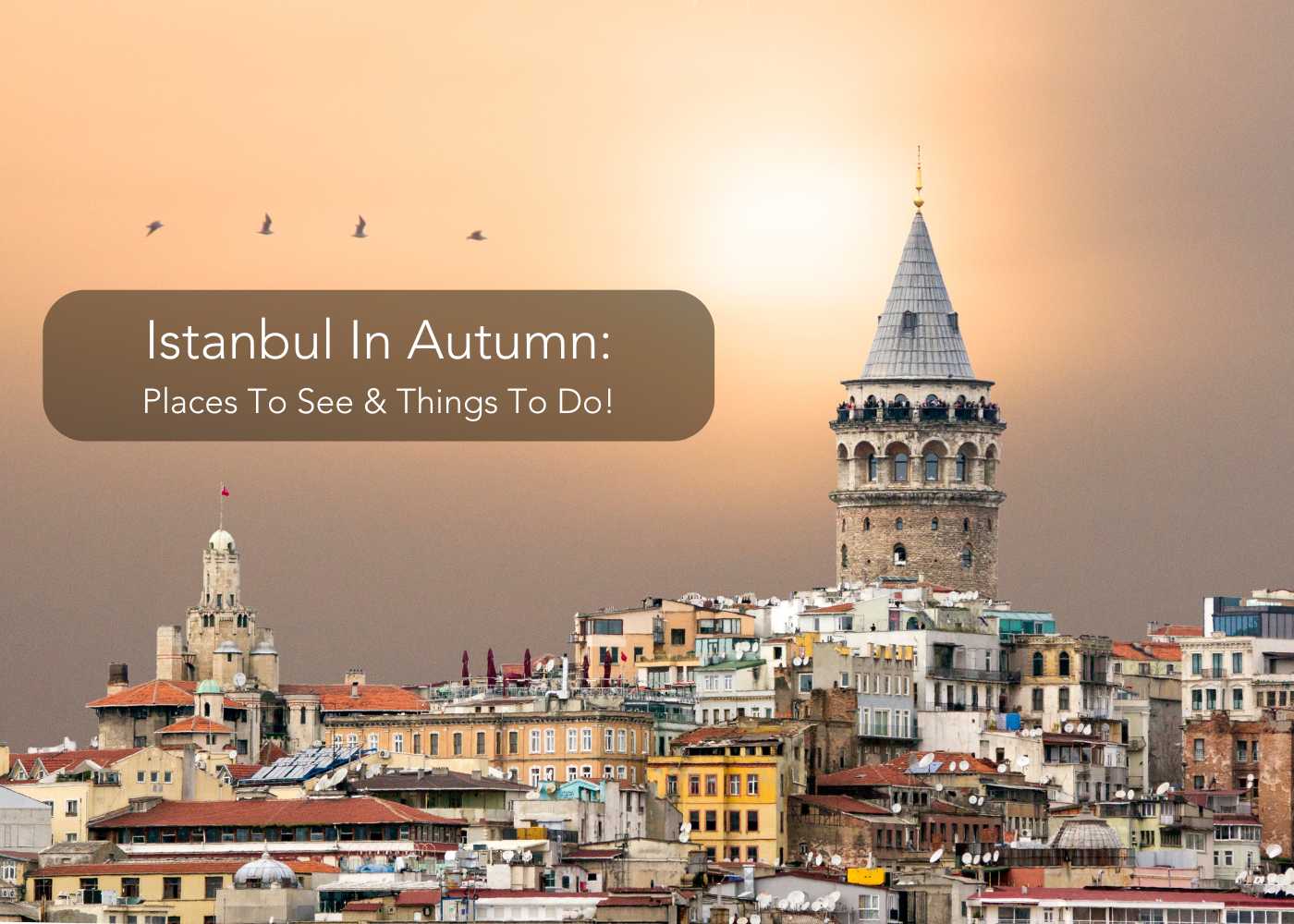 Istanbul In Autumn 2024: Places To See & Things To Do!